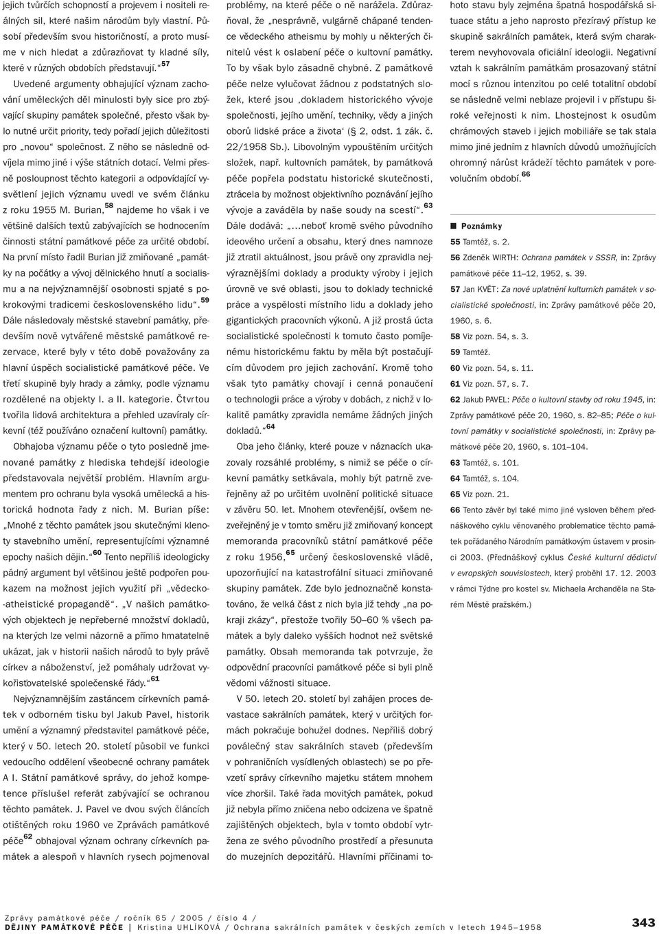 57 Uvedené argumenty obhajující v znam zachování umûleck ch dûl minulosti byly sice pro zb vající skupiny památek spoleãné, pfiesto v ak bylo nutné urãit priority, tedy pofiadí jejich dûleïitosti pro