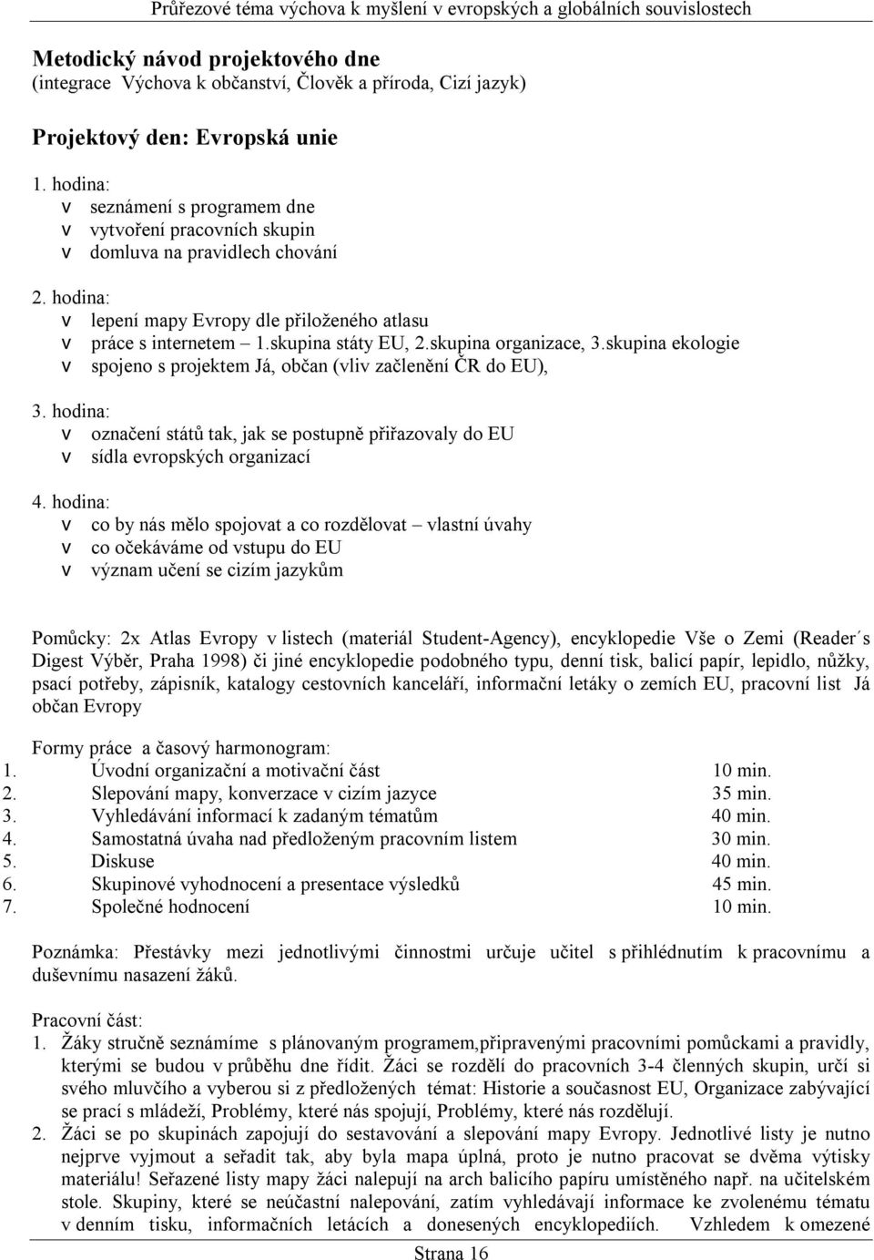 skupina organizace, 3.skupina ekologie v spojeno s projektem Já, občan (vliv začlenění ČR do EU), 3. hodina: v označení států tak, jak se postupně přiřazovaly do EU v sídla evropských organizací 4.