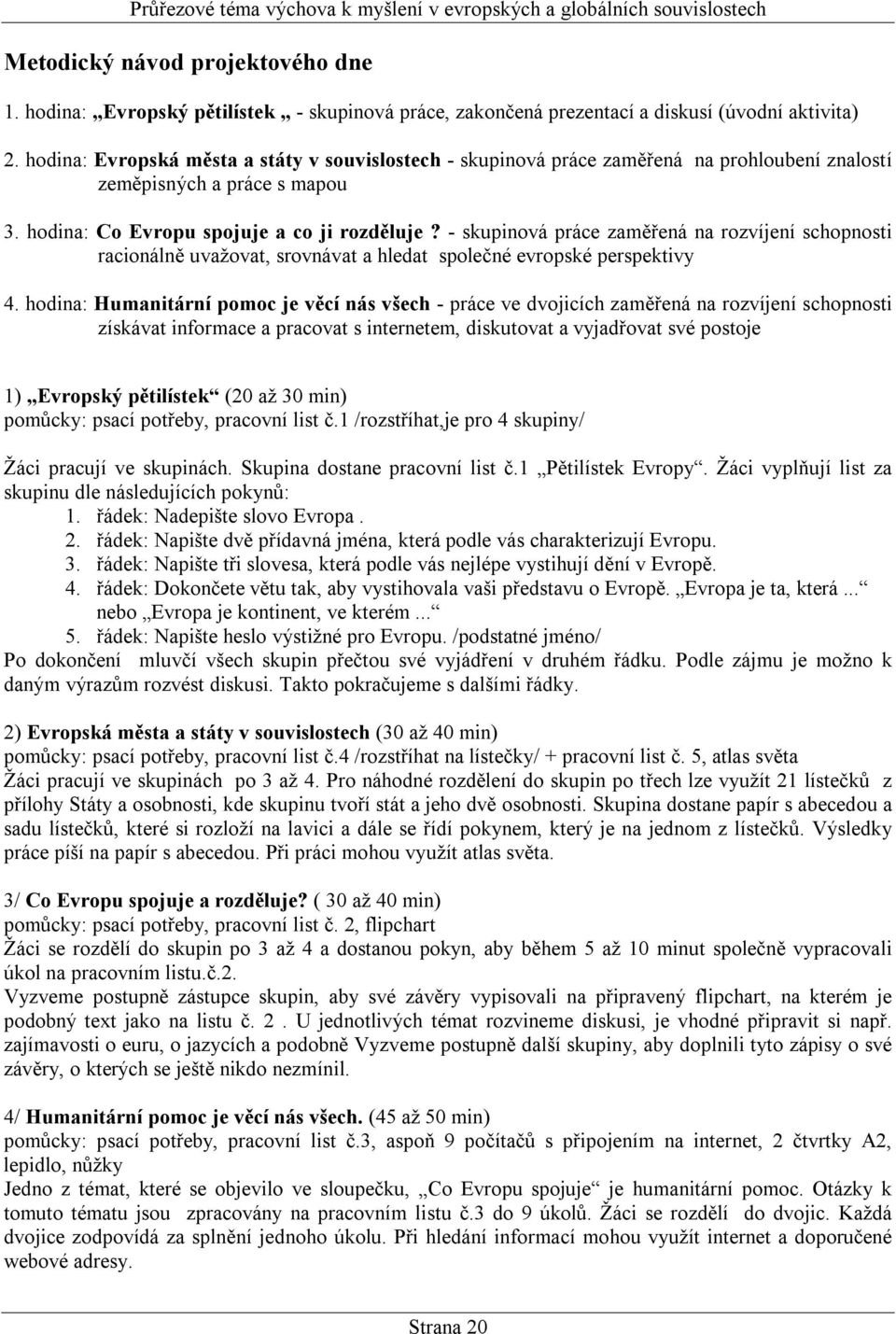 - skupinová práce zaměřená na rozvíjení schopnosti racionálně uvažovat, srovnávat a hledat společné evropské perspektivy 4.