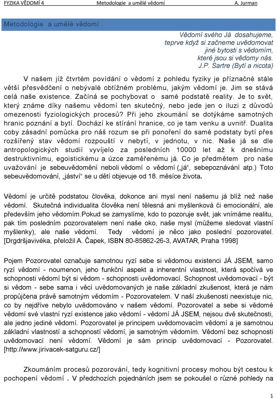 Začíná se pochybovat o samé podstatě reality. Je to svět, který známe díky našemu vědomí ten skutečný, nebo jede jen o iluzi z důvodů omezenosti fyziologických procesů?