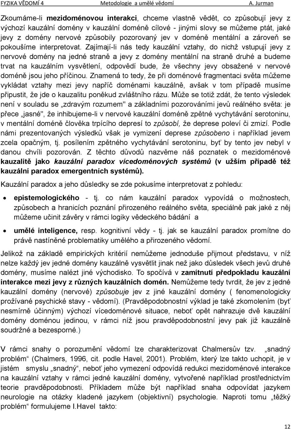 Zajímají-li nás tedy kauzální vztahy, do nichž vstupují jevy z nervové domény na jedné straně a jevy z domény mentální na straně druhé a budeme trvat na kauzálním vysvětlení, odpovědí bude, že