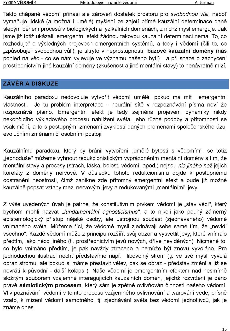 To, co rozhoduje" o výsledných projevech emergentních systémů, a tedy i vědomí (čili to, co způsobuje" svobodnou vůli), je skryto v neprostupnosti bázové kauzální domény (náš pohled na věc - co se