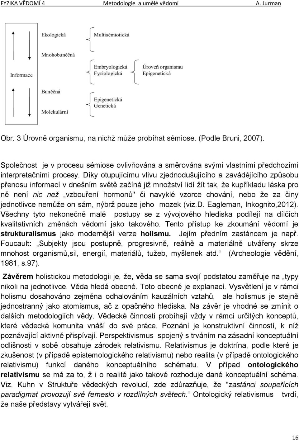 navyklé vzorce chování, nebo že za činy jednotlivce nemůže on sám, nýbrž pouze jeho mozek (viz.d. Eagleman, Inkognito,2012).