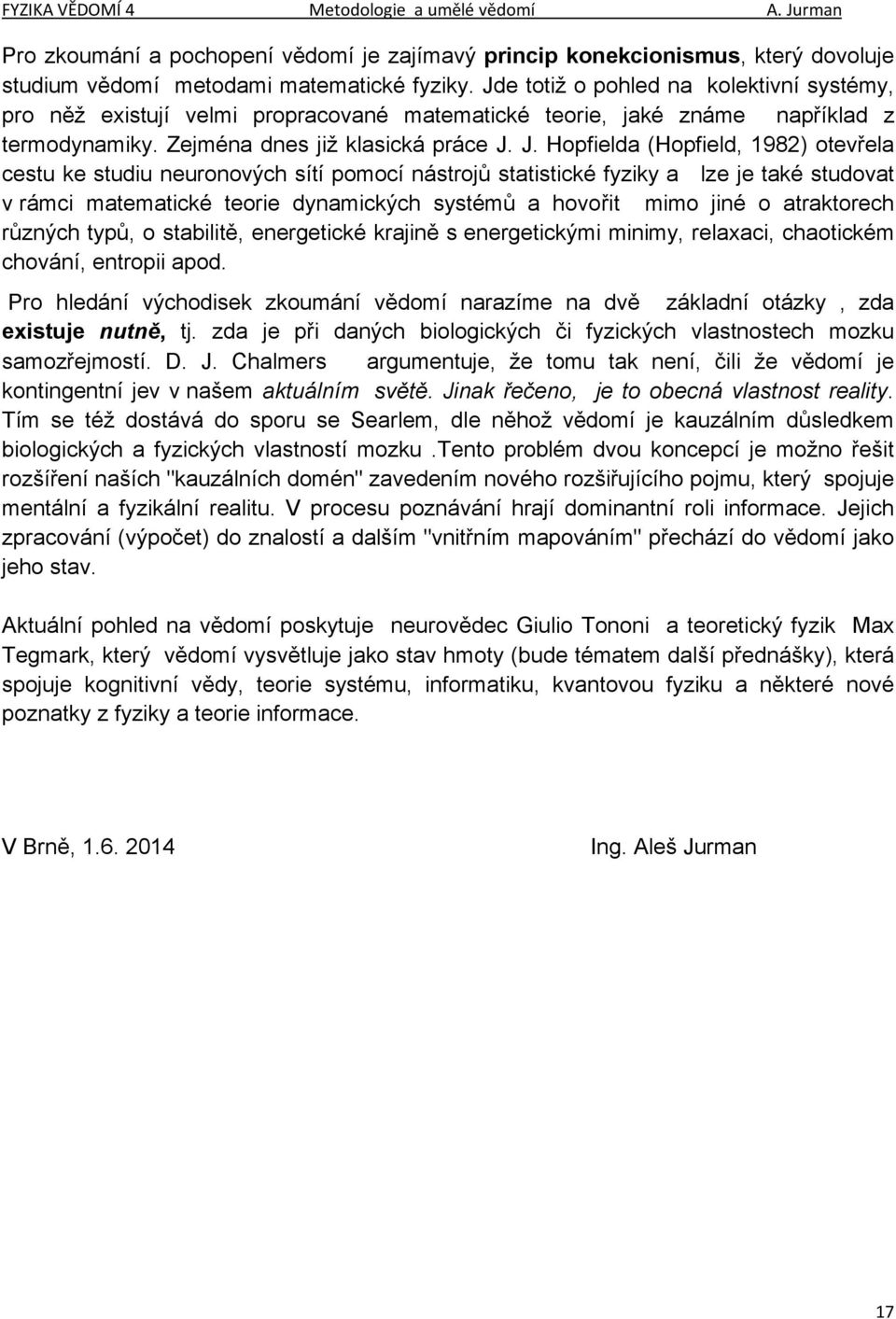 J. Hopfielda (Hopfield, 1982) otevřela cestu ke studiu neuronových sítí pomocí nástrojů statistické fyziky a lze je také studovat v rámci matematické teorie dynamických systémů a hovořit mimo jiné o