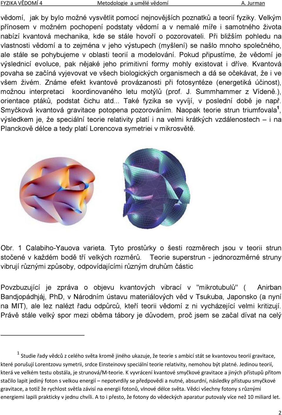 Při bližším pohledu na vlastnosti vědomí a to zejména v jeho výstupech (myšlení) se našlo mnoho společného, ale stále se pohybujeme v oblasti teorií a modelování.