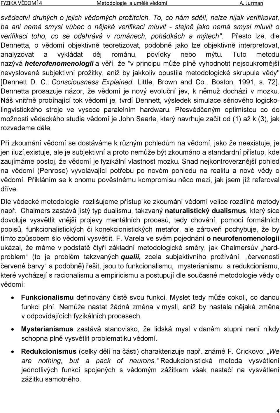 Přesto lze, dle Dennetta, o vědomí objektivně teoretizovat, podobně jako lze objektivně interpretovat, analyzovat a vykládat děj románu, povídky nebo mýtu.