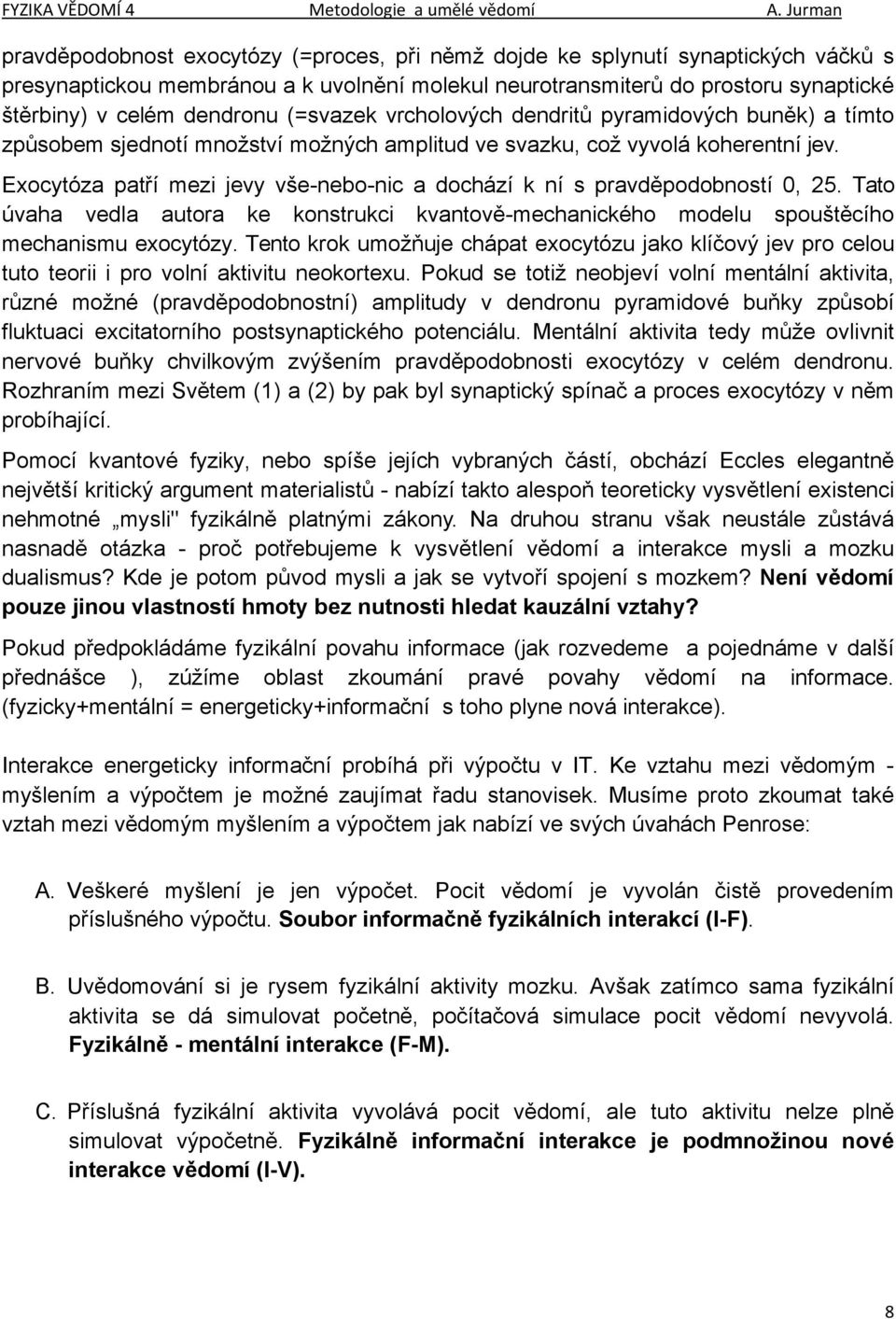 Exocytóza patří mezi jevy vše-nebo-nic a dochází k ní s pravděpodobností 0, 25. Tato úvaha vedla autora ke konstrukci kvantově-mechanického modelu spouštěcího mechanismu exocytózy.