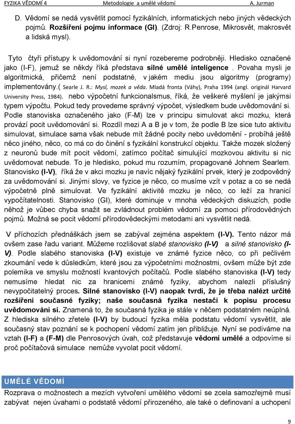 Povaha mysli je algoritmická, přičemž není podstatné, v jakém mediu jsou algoritmy (programy) implementovány.( Searle J. R.: Mysl, mozek a věda. Mladá fronta (Váhy), Praha 1994 (angl.