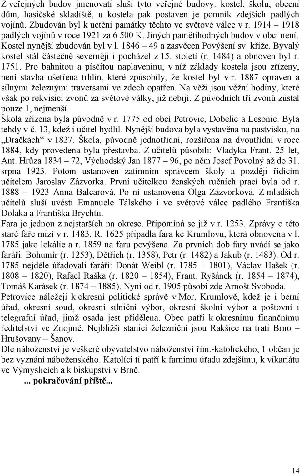 1846 49 a zasvěcen Povýšení sv. kříže. Bývalý kostel stál částečně severněji i pocházel z 15. století (r. 1484) a obnoven byl r. 1751.