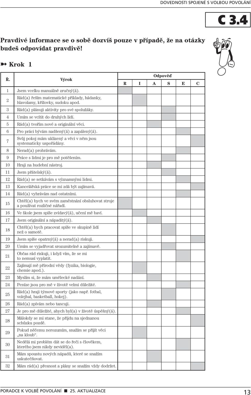 6 Pro práci bývám nadšený(á) a zapálený(á). 7 Svůj pokoj mám uklizený a věci v něm jsou systematicky uspořádány. 8 Nerad(a) prohrávám. 9 Práce s lidmi je pro mě potěšením. 10 Hraji na hudební nástroj.