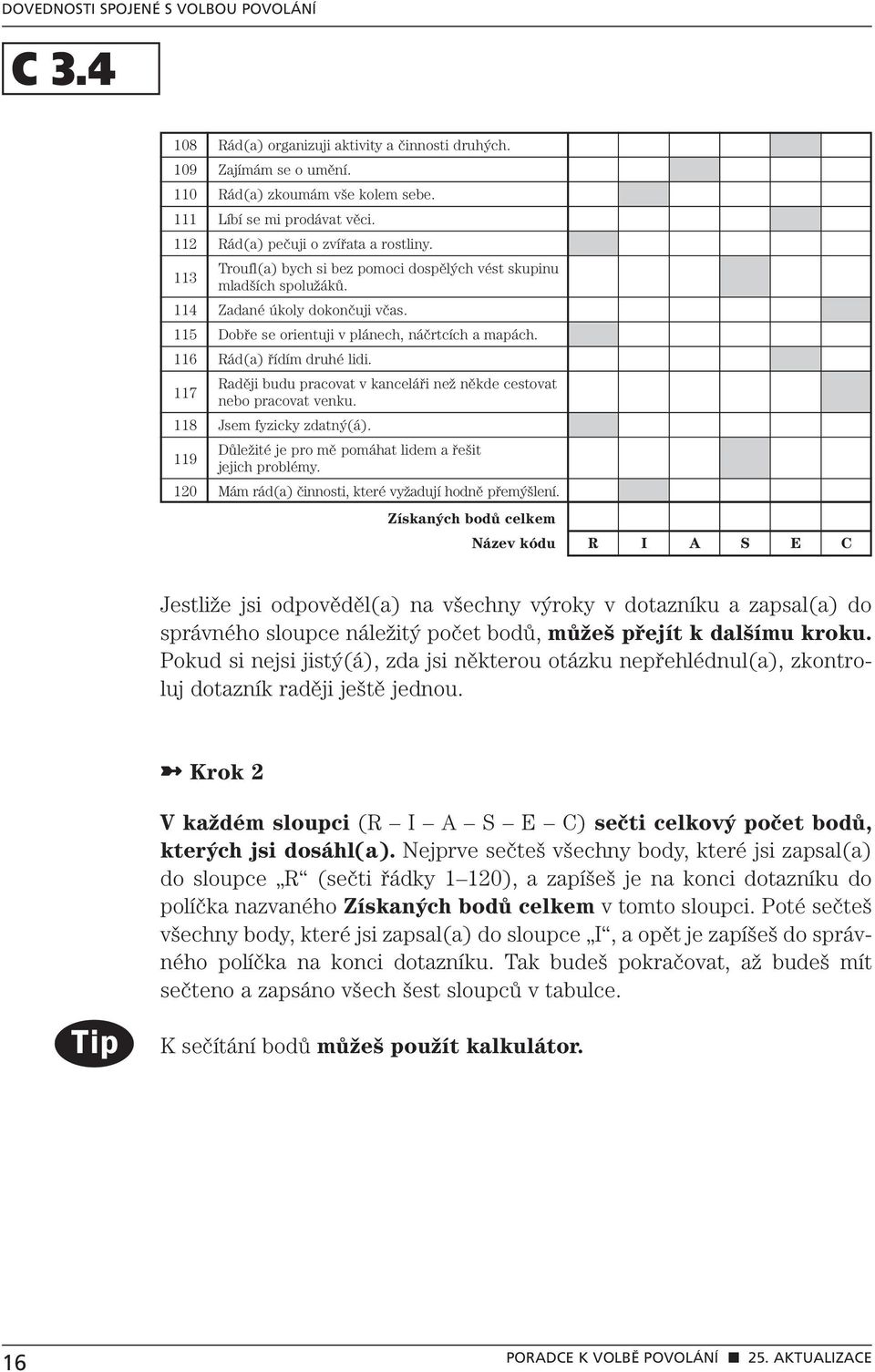 117 Raději budu pracovat v kanceláři než někde cestovat nebo pracovat venku. 118 Jsem fyzicky zdatný(á). 119 Důležité je pro mě pomáhat lidem a řešit jejich problémy.