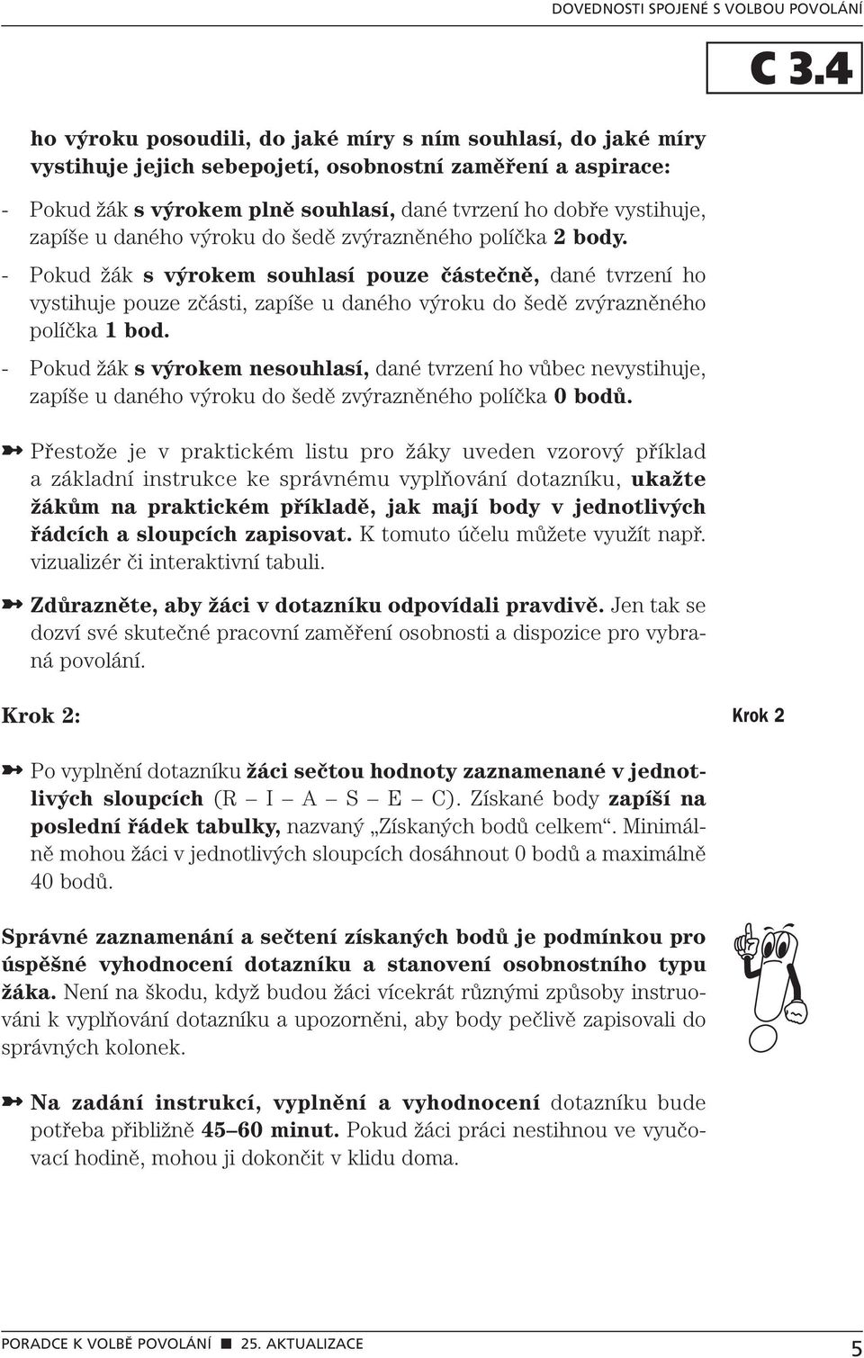 - Pokud žák s výrokem souhlasí pouze částečně, dané tvrzení ho vystihuje pouze zčásti, zapíše u daného výroku do šedě zvýrazněného políčka 1 bod.