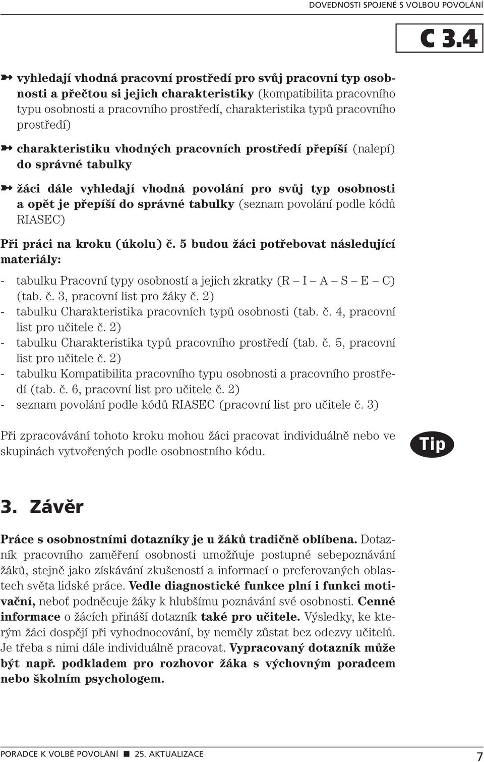 a opět je přepíší do správné tabulky (seznam povolání podle kódů RIASEC) Při práci na kroku (úkolu) č.