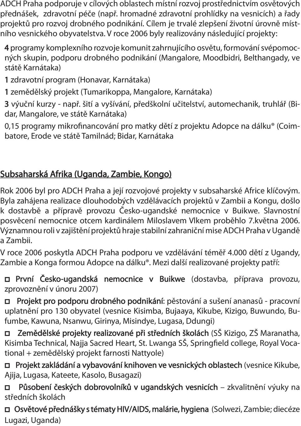 V roce 26 byly realizovány následující projekty: 4 programy komplexního rozvoje komunit zahrnujícího osvětu, formování svépomocných skupin, podporu drobného podnikání (Mangalore, Moodbidri,