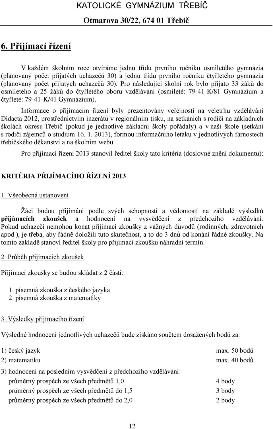 Informace o přijímacím řízení byly prezentovány veřejnosti na veletrhu vzdělávání Didacta 2012, prostřednictvím inzerátů v regionálním tisku, na setkáních s rodiči na základních školách okresu Třebíč