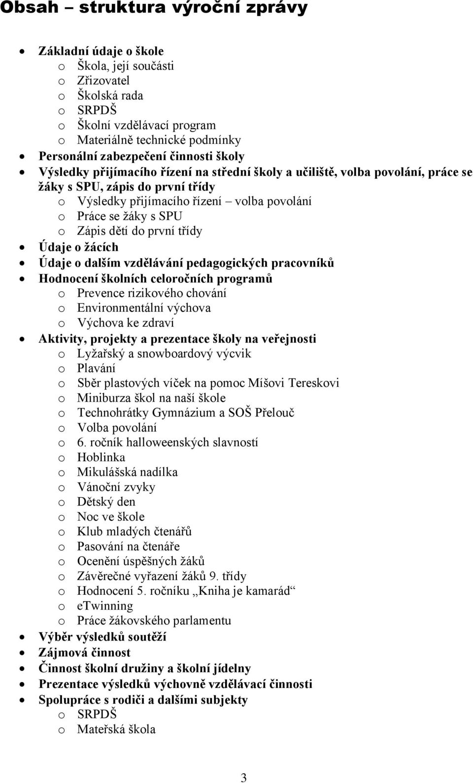 Zápis dětí do první třídy Údaje o žácích Údaje o dalším vzdělávání pedagogických pracovníků Hodnocení školních celoročních programů o Prevence rizikového chování o Environmentální výchova o Výchova