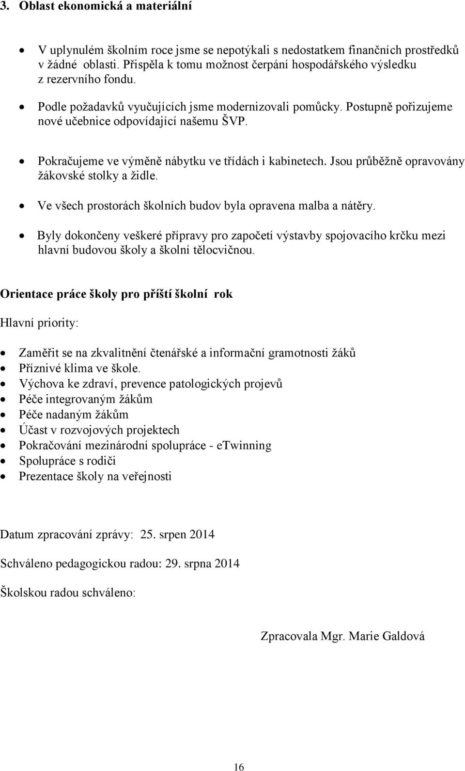 Pokračujeme ve výměně nábytku ve třídách i kabinetech. Jsou průběžně opravovány žákovské stolky a židle. Ve všech prostorách školních budov byla opravena malba a nátěry.