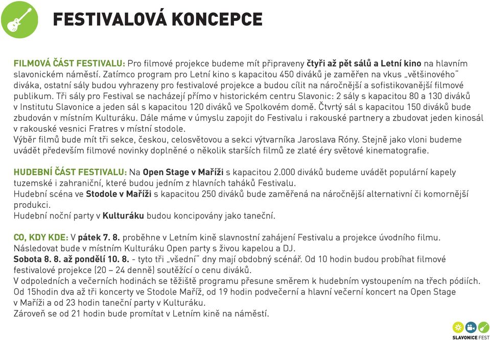 filmové publikum. Tři sály pro Festival se nacházejí přímo v historickém centru Slavonic: 2 sály s kapacitou 80 a 130 diváků v Institutu Slavonice a jeden sál s kapacitou 120 diváků ve Spolkovém domě.