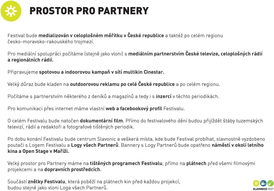 Připravujeme spotovou a indoorovou kampaň v sítí multikin Cinestar. Velký důraz bude kladen na outdoorovou reklamu po celé České republice a po celém regionu.