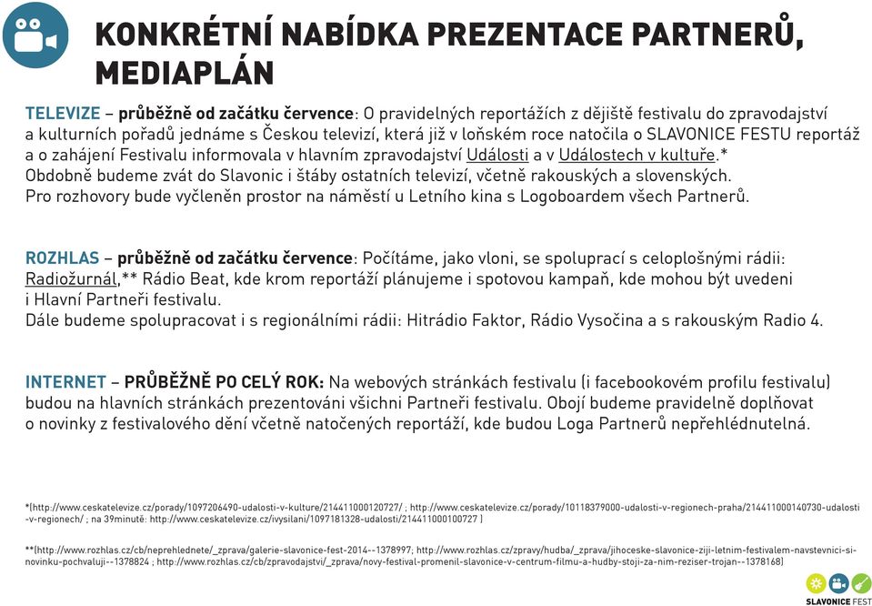 * Obdobně budeme zvát do Slavonic i štáby ostatních televizí, včetně rakouských a slovenských. Pro rozhovory bude vyčleněn prostor na náměstí u Letního kina s Logoboardem všech Partnerů.