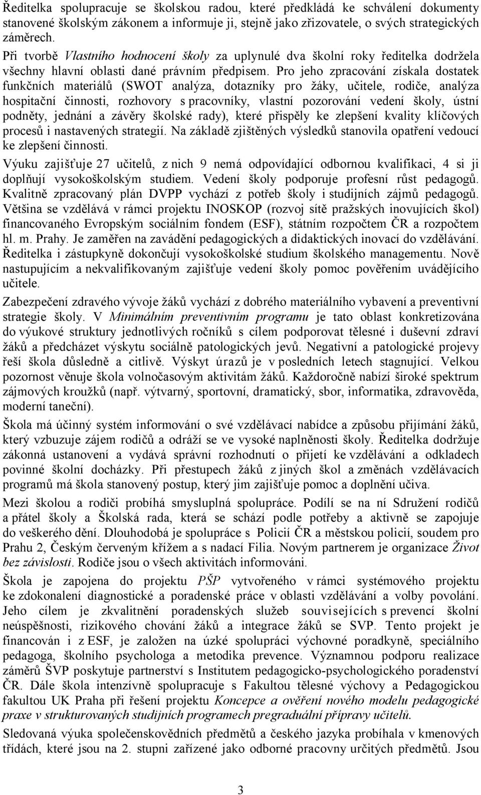 Pro jeho zpracování získala dostatek funkčních materiálů (SWOT analýza, dotazníky pro žáky, učitele, rodiče, analýza hospitační činnosti, rozhovory spracovníky, vlastní pozorování vedení školy, ústní