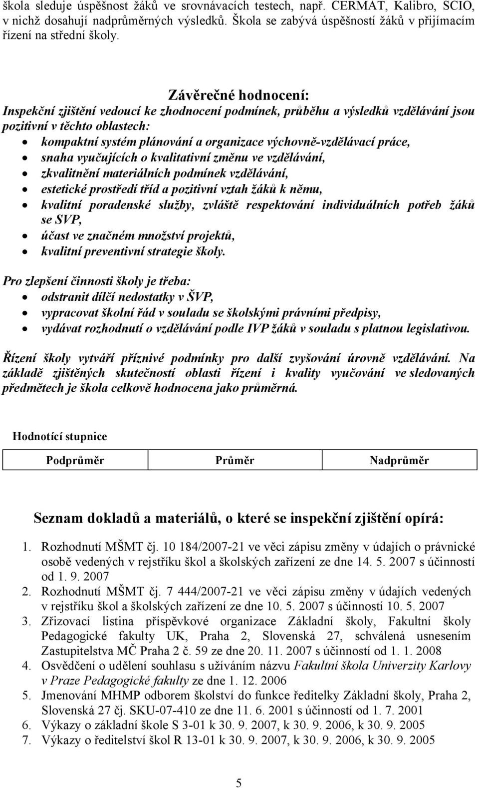 práce, snaha vyučujících o kvalitativní změnu ve vzdělávání, zkvalitnění materiálních podmínek vzdělávání, estetické prostředí tříd a pozitivní vztah žáků k němu, kvalitní poradenské služby, zvláště