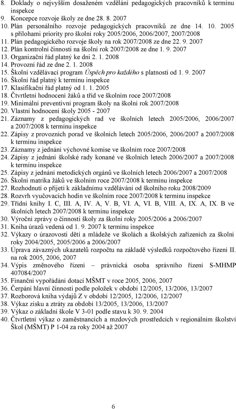 Plán pedagogického rozvoje školy na rok 2007/2008 ze dne 22. 9. 2007 12. Plán kontrolní činnosti na školní rok 2007/2008 ze dne 1. 9. 2007 13. Organizační řád platný ke dni 2. 1. 2008 14.