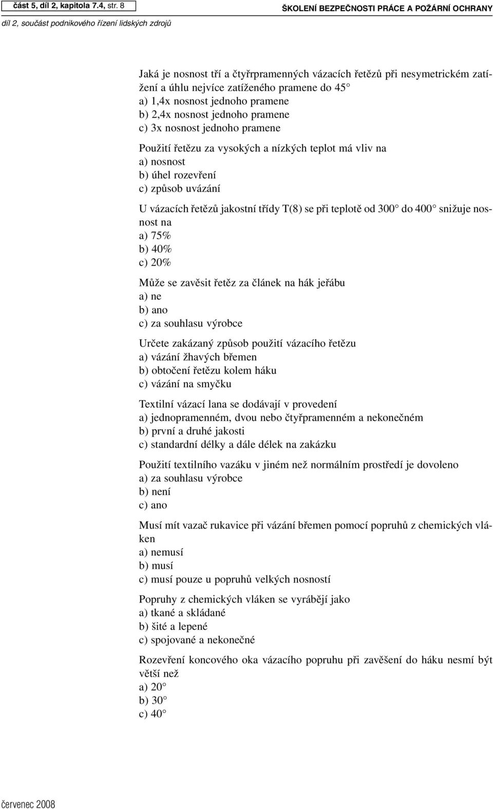 b) 2,4x nosnost jednoho pramene c) 3x nosnost jednoho pramene Použití řetězu za vysokých a nízkých teplot má vliv na a) nosnost b) úhel rozevření c) způsob uvázání Uvázacích řetězů jakostní třídy