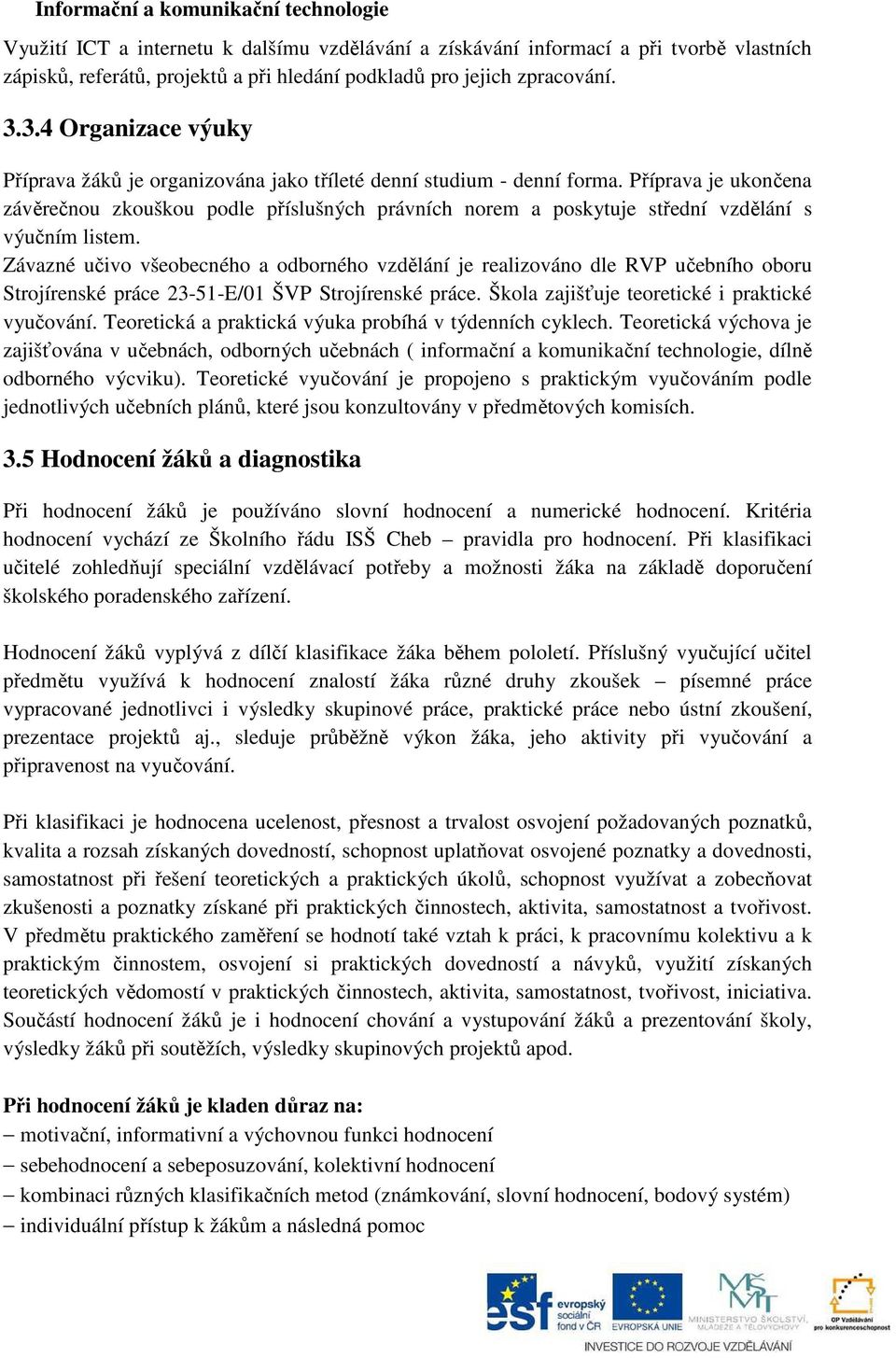 Příprava je ukončena závěrečnou zkouškou podle příslušných právních norem a poskytuje střední vzdělání s výučním listem.