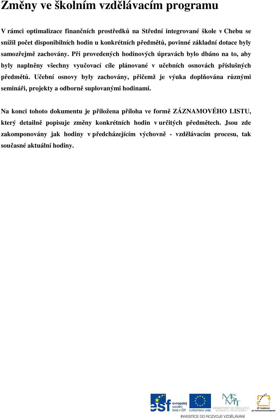 Při provedených hodinových úpravách bylo dbáno na to, aby byly naplněny všechny vyučovací cíle plánované v učebních osnovách příslušných předmětů.