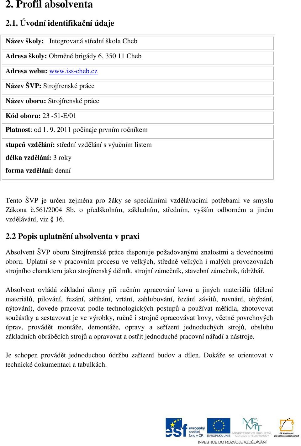 2011 počínaje prvním ročníkem stupeň vzdělání: střední vzdělání s výučním listem délka vzdělání: 3 roky forma vzdělání: denní Tento ŠVP je určen zejména pro žáky se speciálními vzdělávacími potřebami