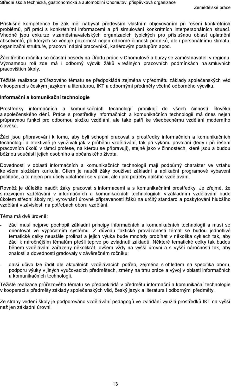 organizační struktuře, pracovní náplni pracovníků, kariérovým postupům apod. Žáci třetího ročníku se účastní besedy na Úřadu práce v Chomutově a burzy se zaměstnavateli v regionu.