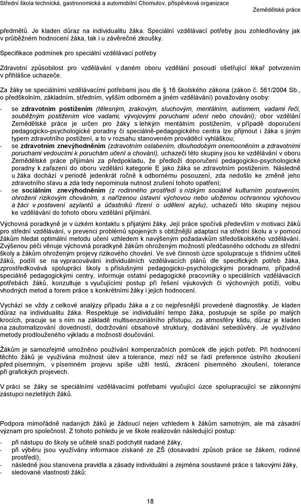 Za žáky se speciálními vzdělávacími potřebami jsou dle 16 školského zákona (zákon č. 561/2004 Sb.