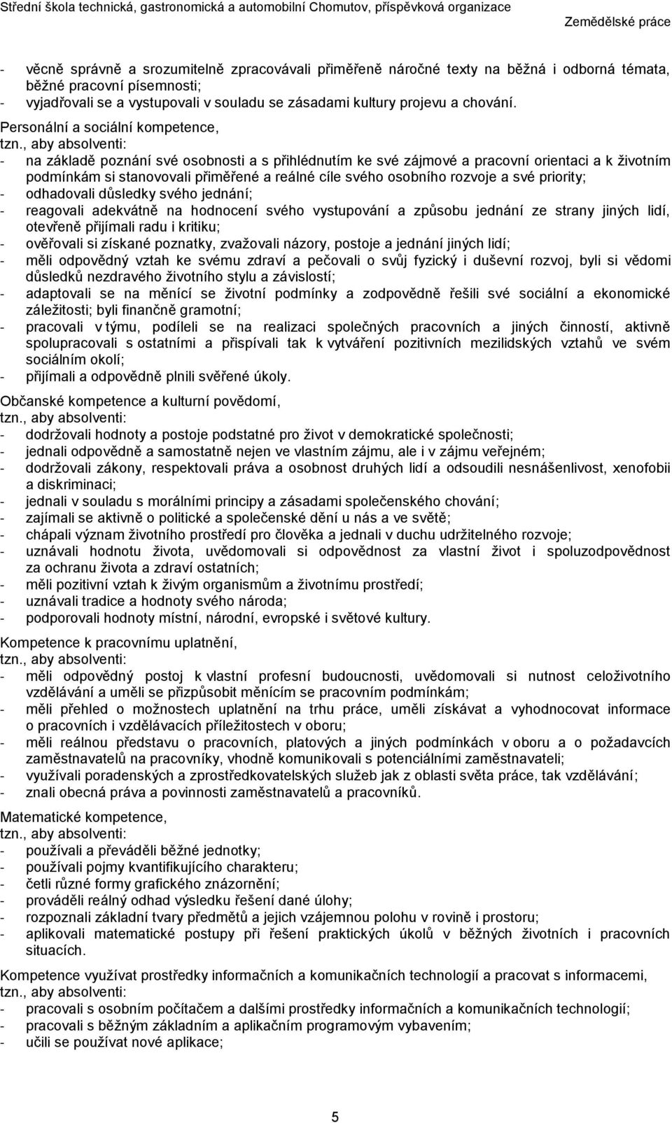 , aby absolventi: - na základě poznání své osobnosti a s přihlédnutím ke své zájmové a pracovní orientaci a k životním podmínkám si stanovovali přiměřené a reálné cíle svého osobního rozvoje a své