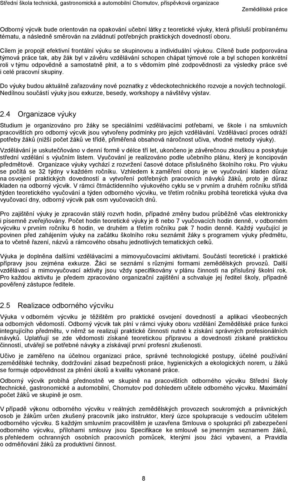 Cíleně bude podporována týmová práce tak, aby žák byl v závěru vzdělávání schopen chápat týmové role a byl schopen konkrétní roli v týmu odpovědně a samostatně plnit, a to s vědomím plné