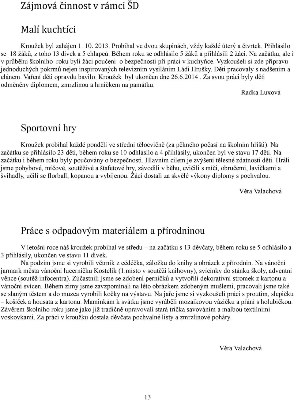 Vyzkoušeli si zde přípravu jednoduchých pokrmů nejen inspirovaných televizním vysíláním Ládi Hrušky. Děti pracovaly s nadšením a elánem. Vaření děti opravdu bavilo. Kroužek byl ukončen dne 26.6.2014.