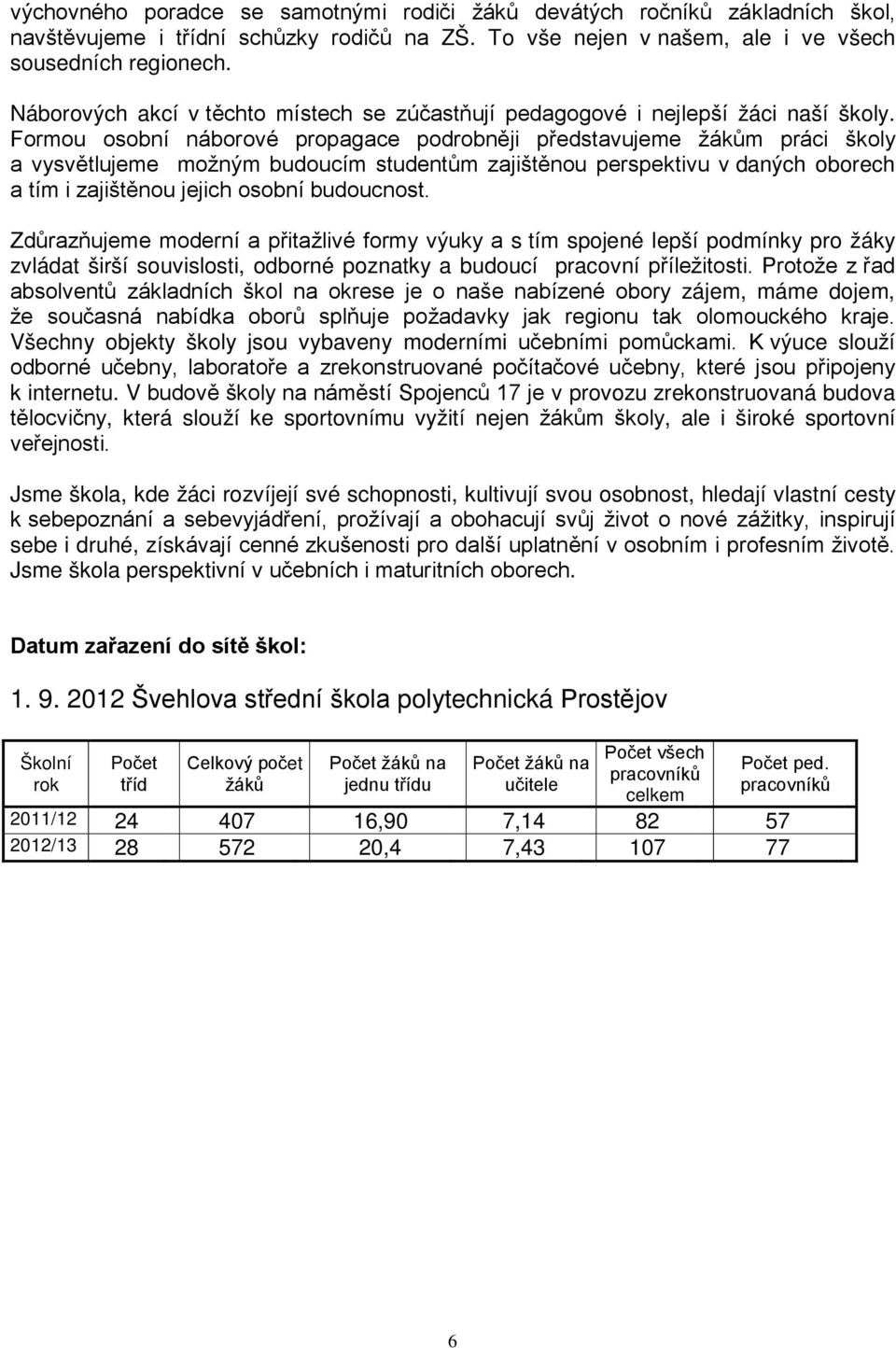 Formou osobní náborové propagace podrobněji představujeme žákům práci školy a vysvětlujeme možným budoucím studentům zajištěnou perspektivu v daných oborech a tím i zajištěnou jejich osobní