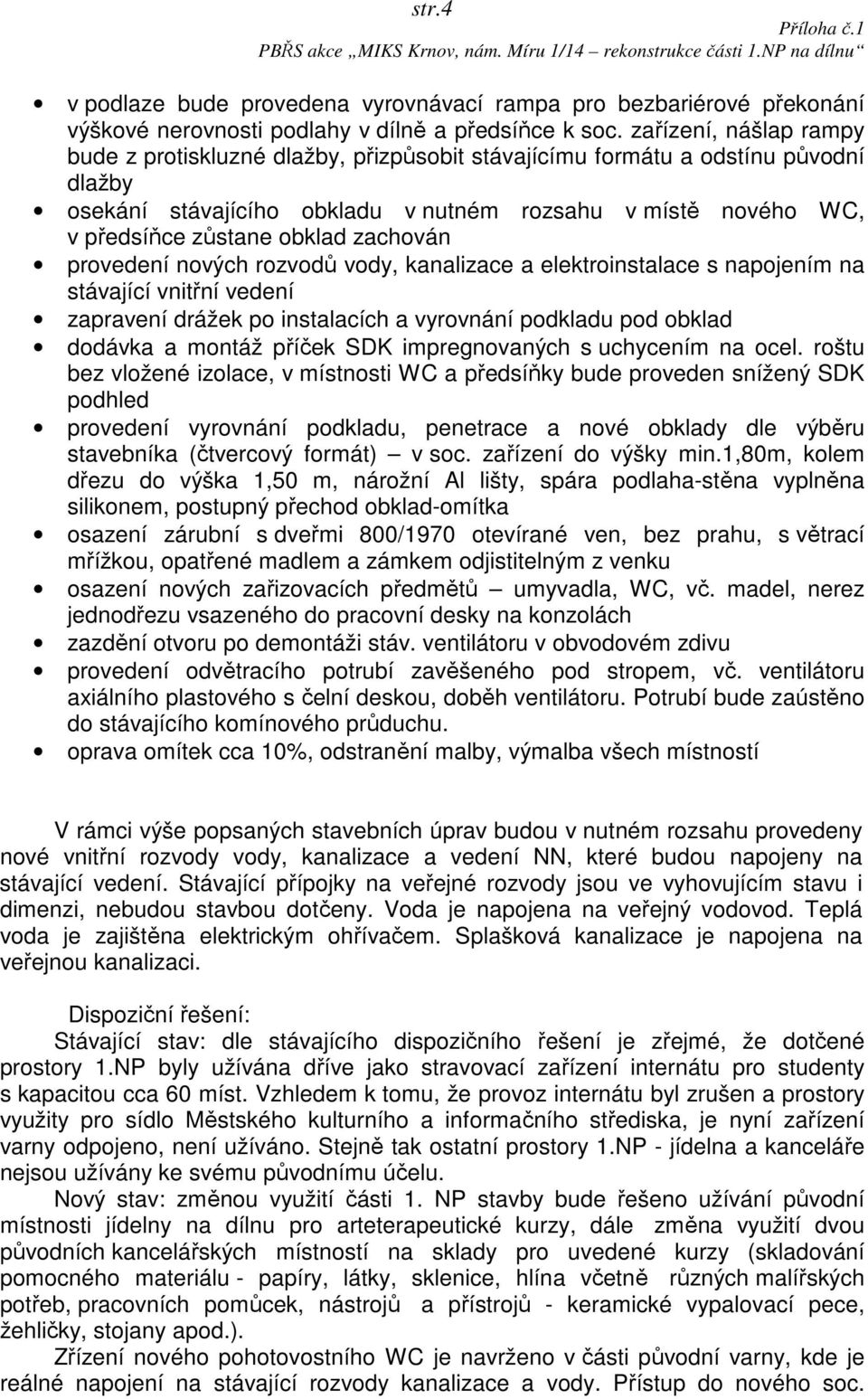 zachován provedení nových rozvodů vody, kanalizace a elektroinstalace s napojením na stávající vnitřní vedení zapravení drážek po instalacích a vyrovnání podkladu pod obklad dodávka a montáž příček