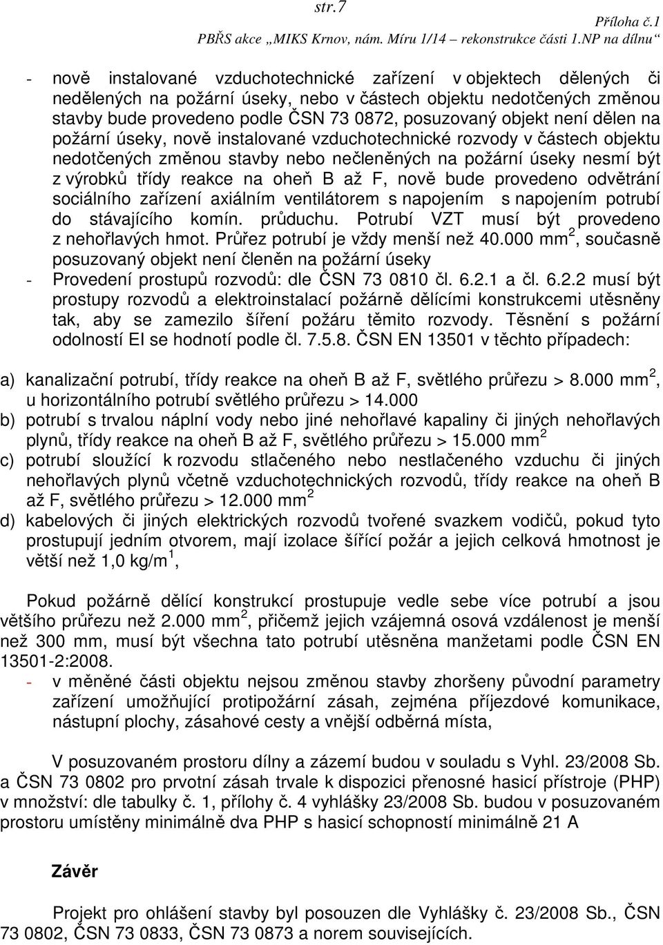 až F, nově bude provedeno odvětrání sociálního zařízení axiálním ventilátorem s napojením s napojením potrubí do stávajícího komín. průduchu. Potrubí VZT musí být provedeno z nehořlavých hmot.