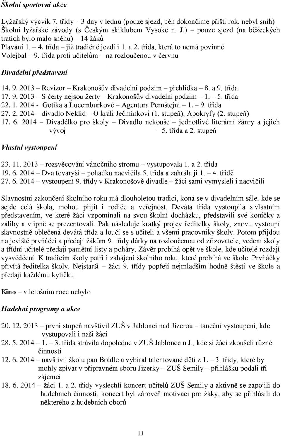 třída proti učitelům na rozloučenou v červnu Divadelní představení 14. 9. 2013 Revizor Krakonošův divadelní podzim přehlídka 8. a 9. třída 17. 9. 2013 S čerty nejsou ţerty Krakonošův divadelní podzim 1.