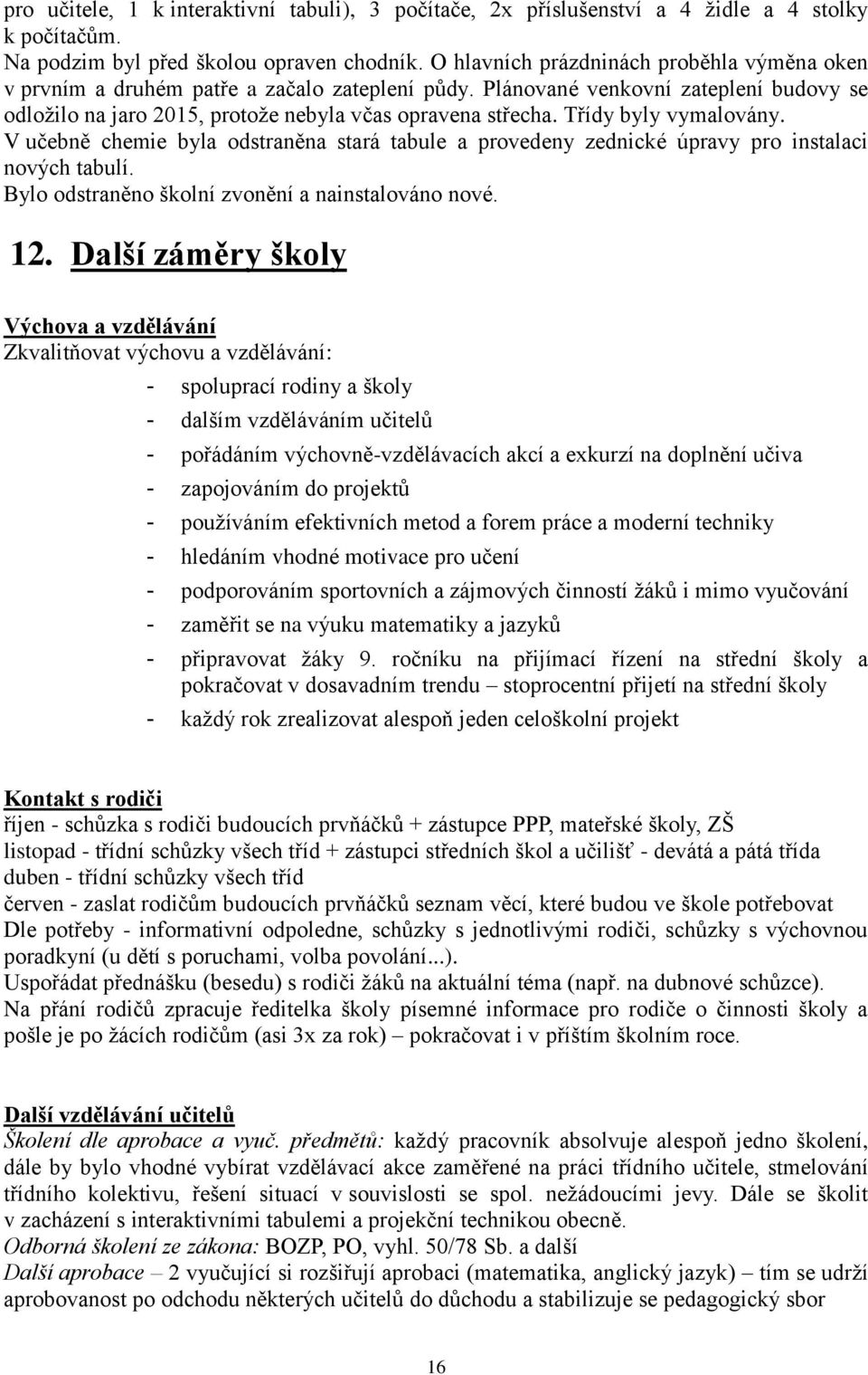 Třídy byly vymalovány. V učebně chemie byla odstraněna stará tabule a provedeny zednické úpravy pro instalaci nových tabulí. Bylo odstraněno školní zvonění a nainstalováno nové. 12.