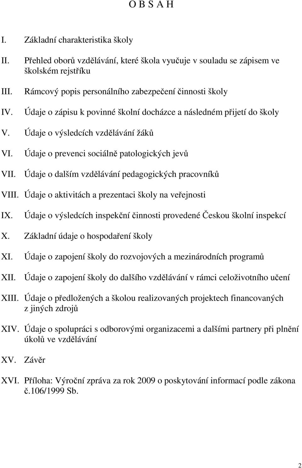 přijetí do školy V. Údaje o výsledcích vzdělávání žáků VI. Údaje o prevenci sociálně patologických jevů VII. Údaje o dalším vzdělávání pedagogických pracovníků VIII.