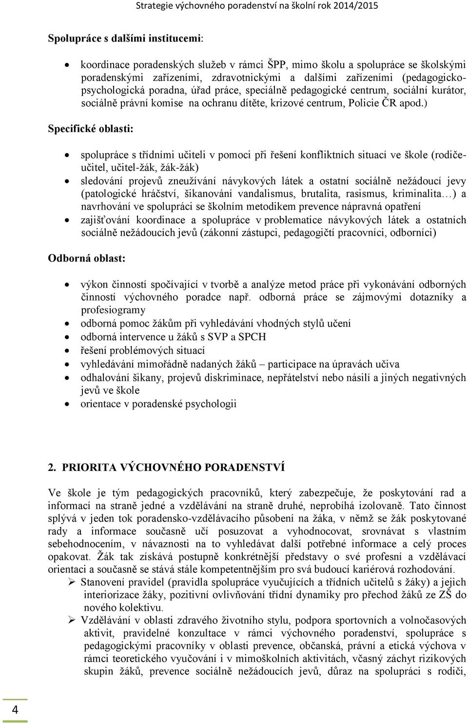 ) Specifické oblasti: spolupráce s třídními učiteli v pomoci při řešení konfliktních situací ve škole (rodičeučitel, učitel-žák, žák-žák) sledování projevů zneužívání návykových látek a ostatní