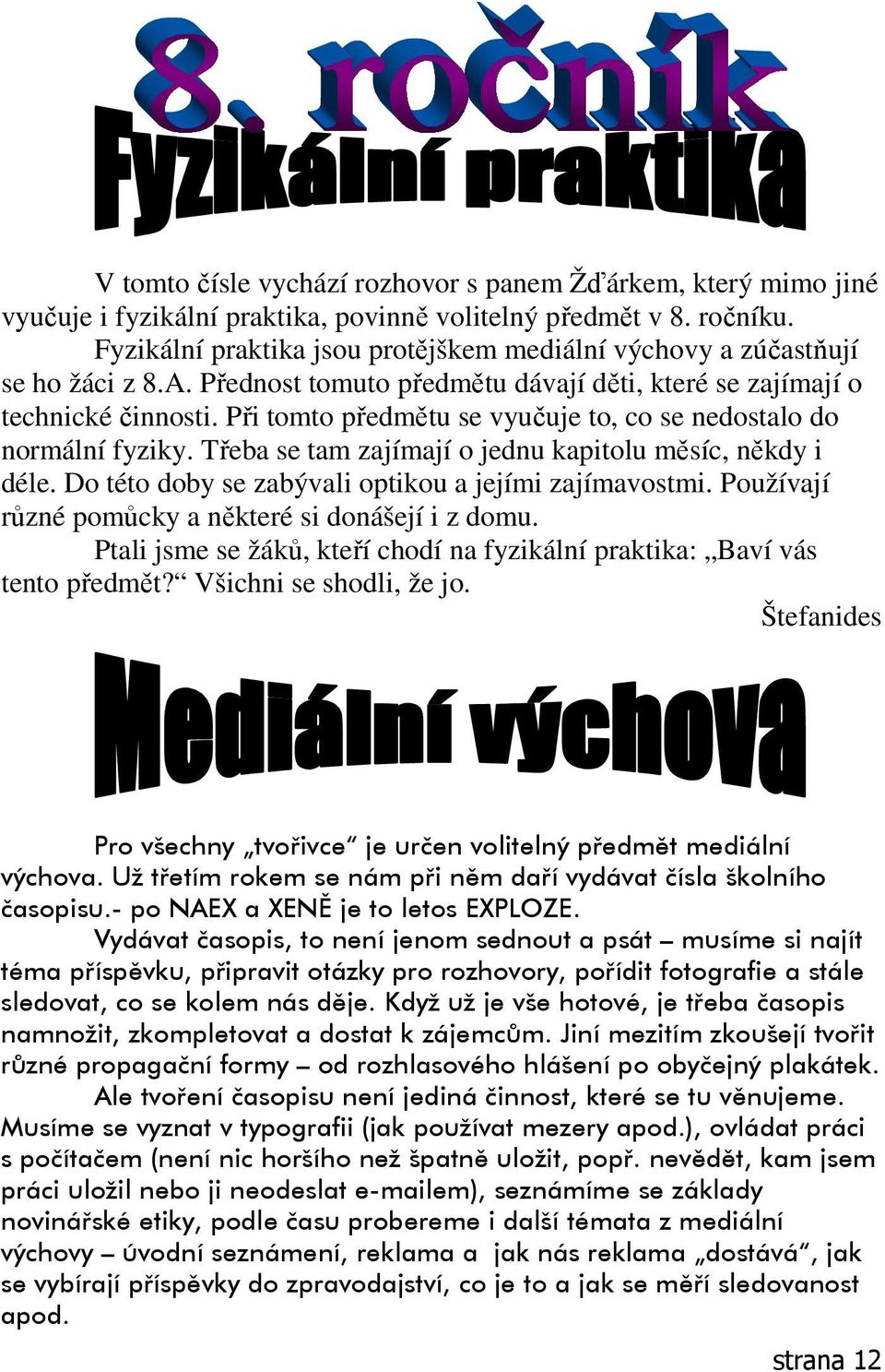 Při tomto předmětu se vyučuje to, co se nedostalo do normální fyziky. Třeba se tam zajímají o jednu kapitolu měsíc, někdy i déle. Do této doby se zabývali optikou a jejími zajímavostmi.