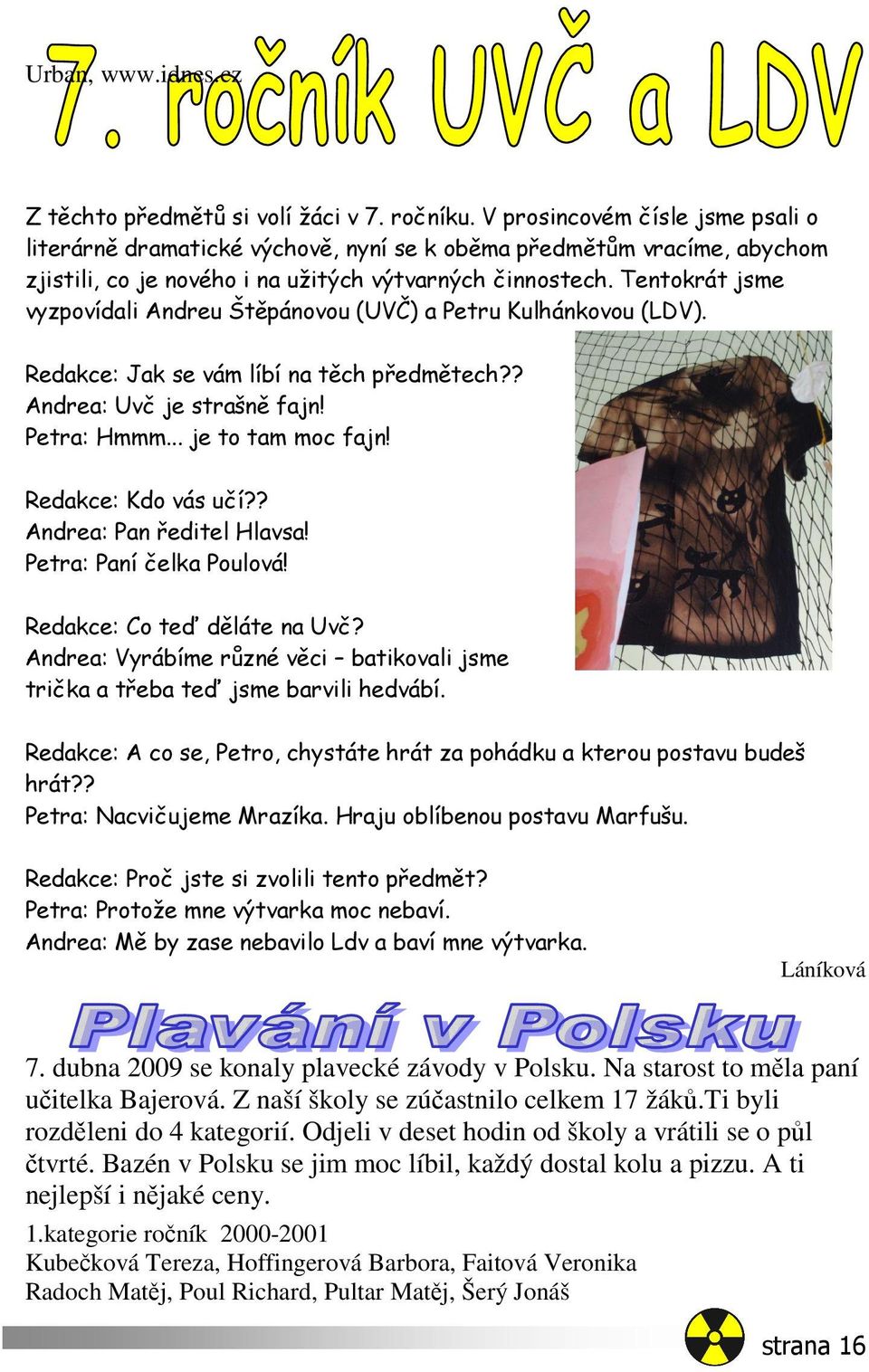 Tentokrát jsme vyzpovídali Andreu Štěpánovou (UVČ) a Petru Kulhánkovou (LDV). Redakce: Jak se vám líbí na těch předmětech?? Andrea: Uvč je strašně fajn! Petra: Hmmm... je to tam moc fajn!