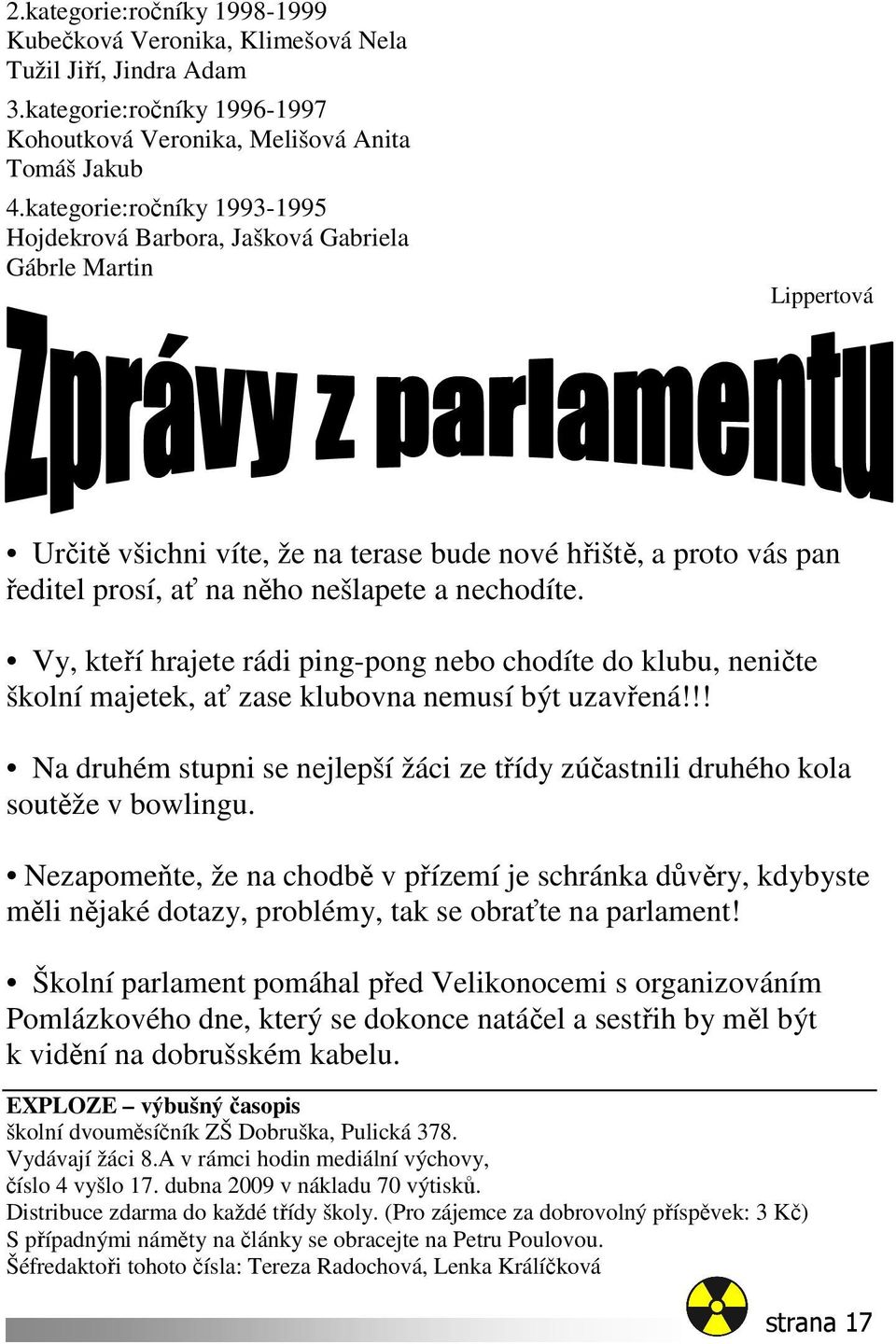 nechodíte. Vy, kteří hrajete rádi ping-pong nebo chodíte do klubu, neničte školní majetek, ať zase klubovna nemusí být uzavřená!