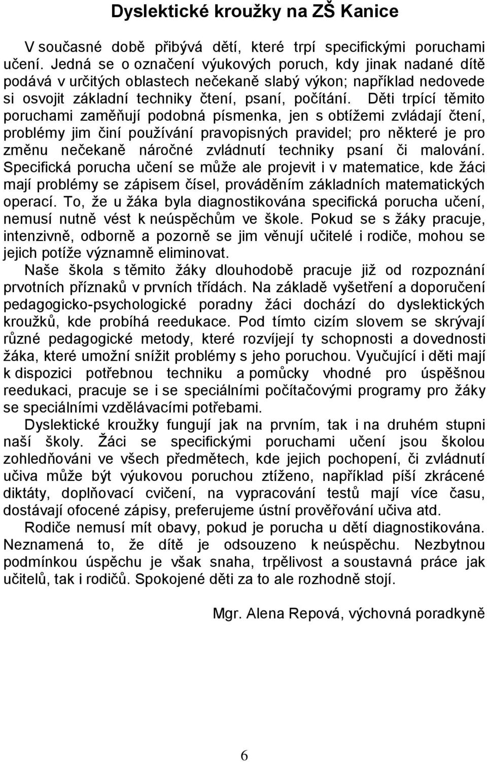 Děti trpící těmito poruchami zaměňují podobná písmenka, jen s obtížemi zvládají čtení, problémy jim činí používání pravopisných pravidel; pro některé je pro změnu nečekaně náročné zvládnutí techniky