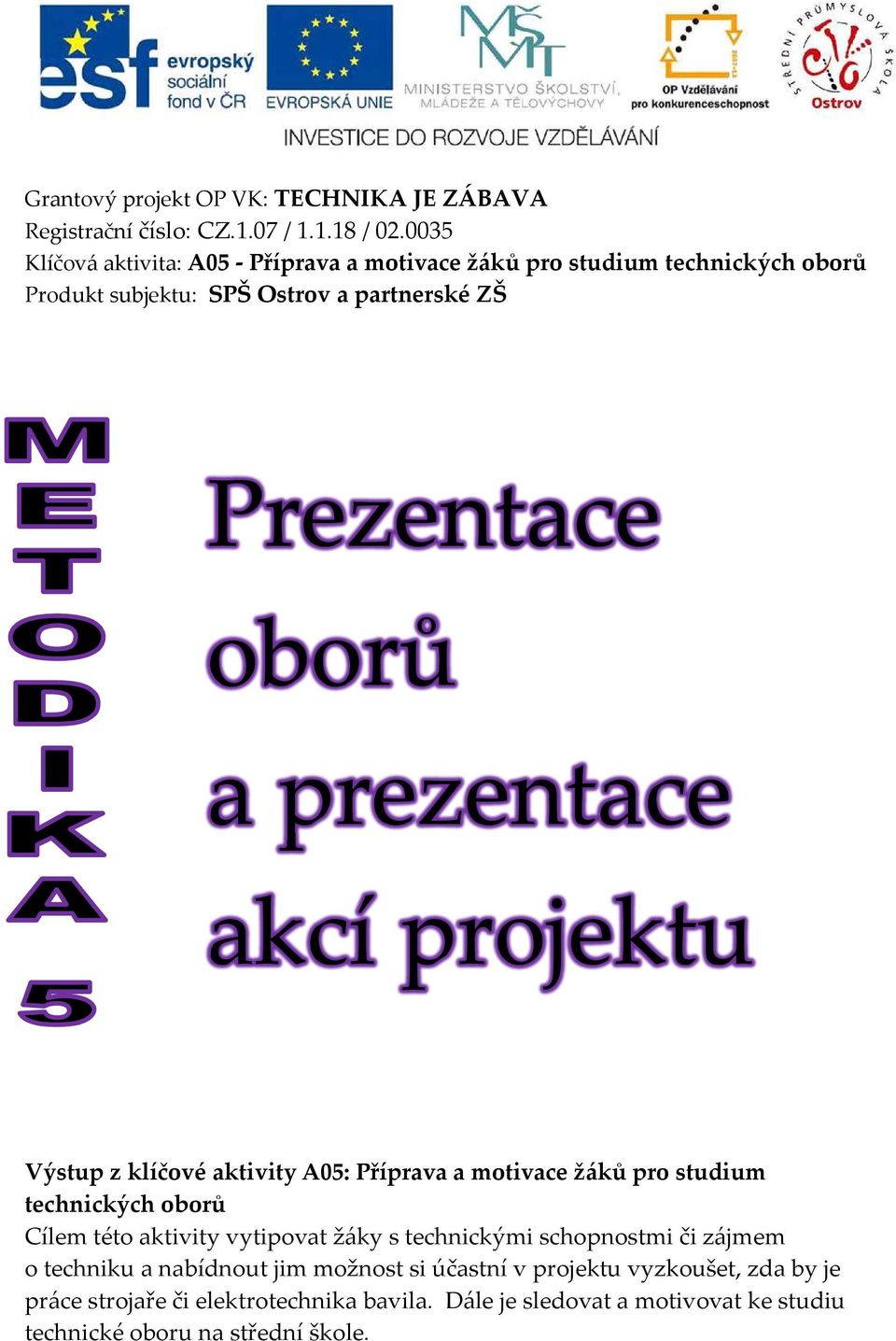 prezentace akcí projektu Výstup z klíčové aktivity A05: Příprava a motivace žáků pro studium technických oborů Cílem této aktivity vytipovat žáky s