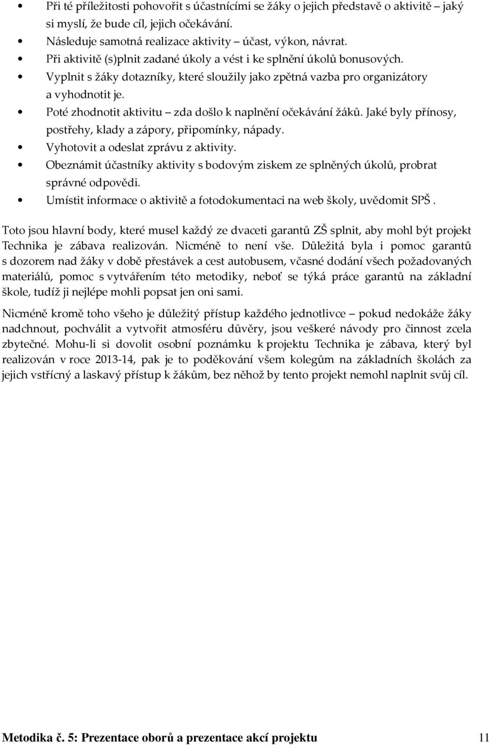 Poté zhodnotit aktivitu zda došlo k naplnění očekávání žáků. Jaké byly přínosy, postřehy, klady a zápory, připomínky, nápady. Vyhotovit a odeslat zprávu z aktivity.