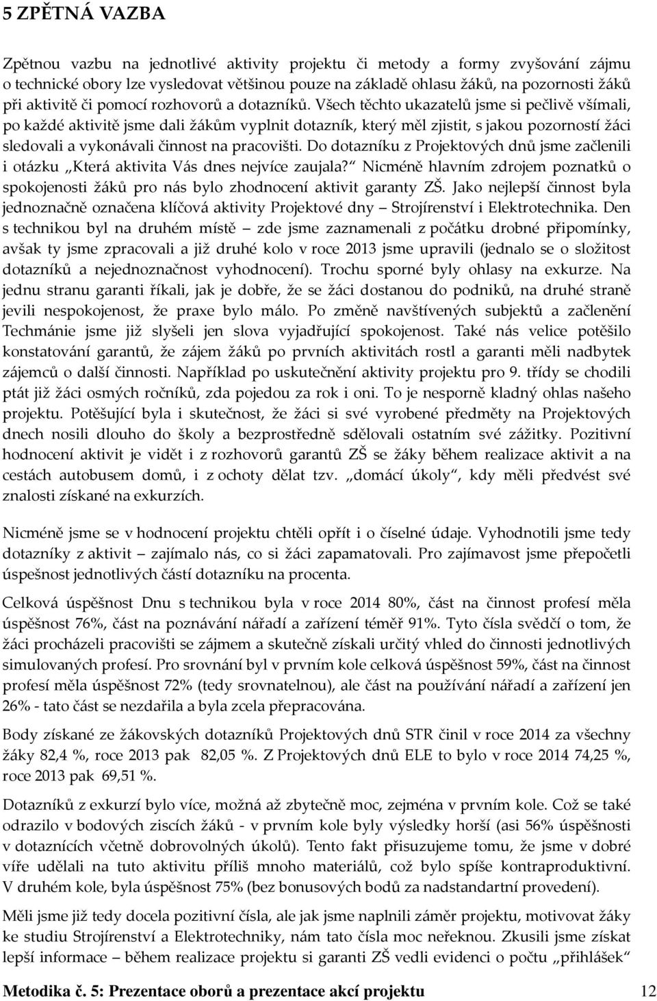 Všech těchto ukazatelů jsme si pečlivě všímali, po každé aktivitě jsme dali žákům vyplnit dotazník, který měl zjistit, s jakou pozorností žáci sledovali a vykonávali činnost na pracovišti.